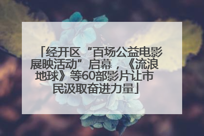 经开区“百场公益电影展映活动”启幕，《流浪地球》等60部影片让市民汲取奋进力量